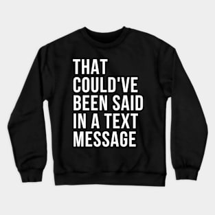 That could've been said in a txt msg Crewneck Sweatshirt